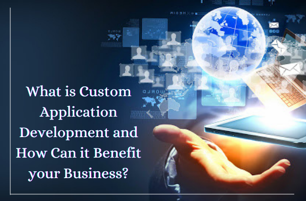 What is Custom Application Development and How Can it Benefit your Business